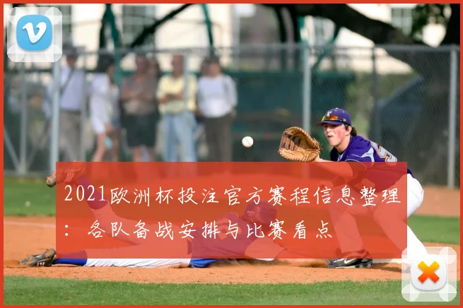 2021欧洲杯投注官方赛程信息整理：各队备战安排与比赛看点