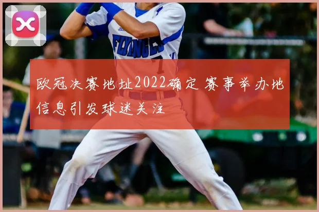 欧冠决赛地址2022确定 赛事举办地信息引发球迷关注