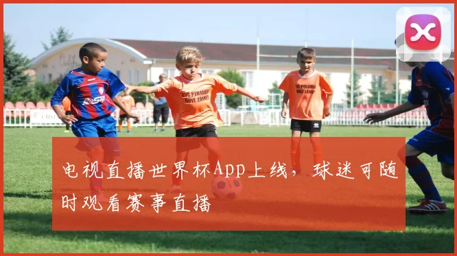 电视直播世界杯App上线，球迷可随时观看赛事直播