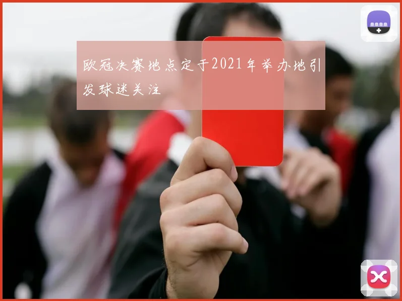 欧冠决赛地点定于2021年举办地引发球迷关注