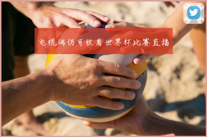 电视端仍可收看世界杯比赛直播