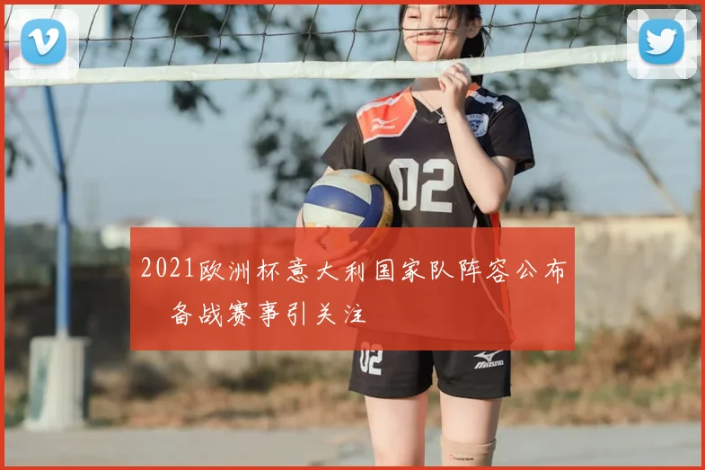 2021欧洲杯意大利国家队阵容公布 备战赛事引关注