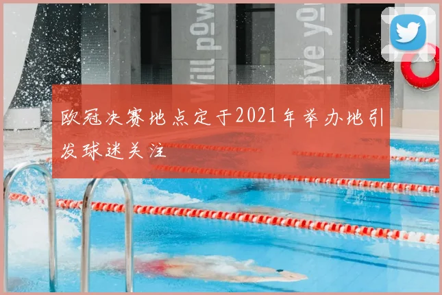 欧冠决赛地点定于2021年举办地引发球迷关注
