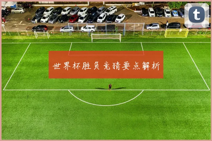 世界杯胜负竞猜要点解析