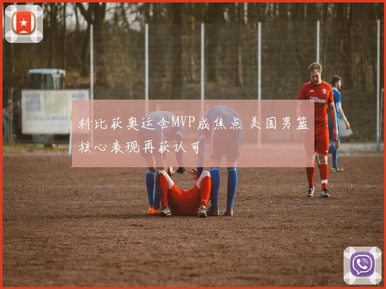科比获奥运会MVP成焦点 美国男篮核心表现再获认可