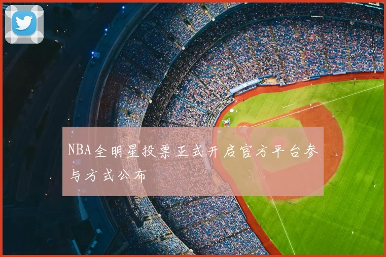 NBA全明星投票正式开启官方平台参与方式公布
