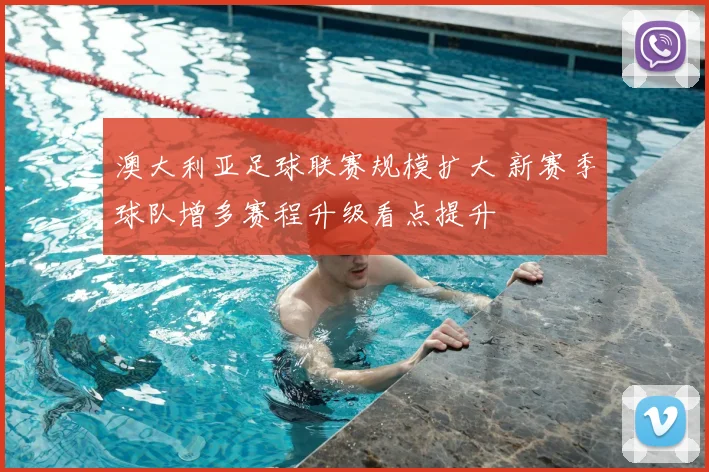 澳大利亚足球联赛规模扩大 新赛季球队增多赛程升级看点提升