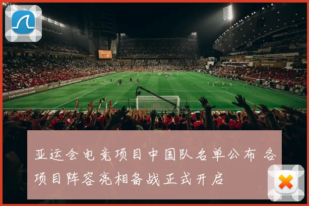 亚运会电竞项目中国队名单公布 各项目阵容亮相备战正式开启