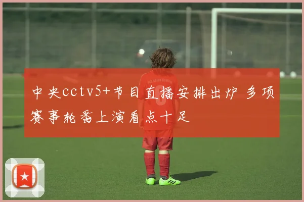 中央cctv5+节目直播安排出炉 多项赛事轮番上演看点十足