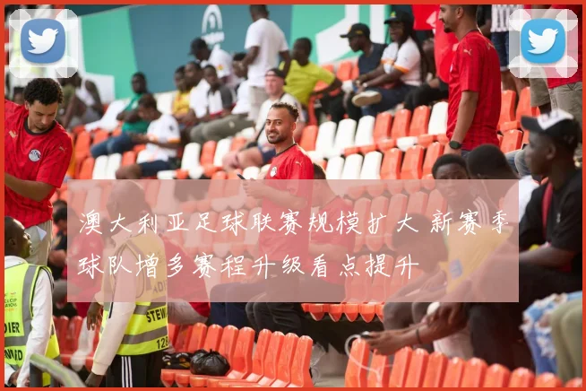 澳大利亚足球联赛规模扩大 新赛季球队增多赛程升级看点提升