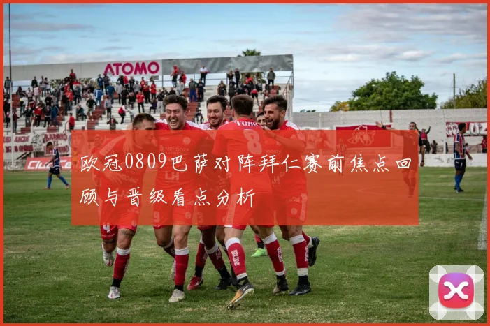 欧冠0809巴萨对阵拜仁赛前焦点回顾与晋级看点分析