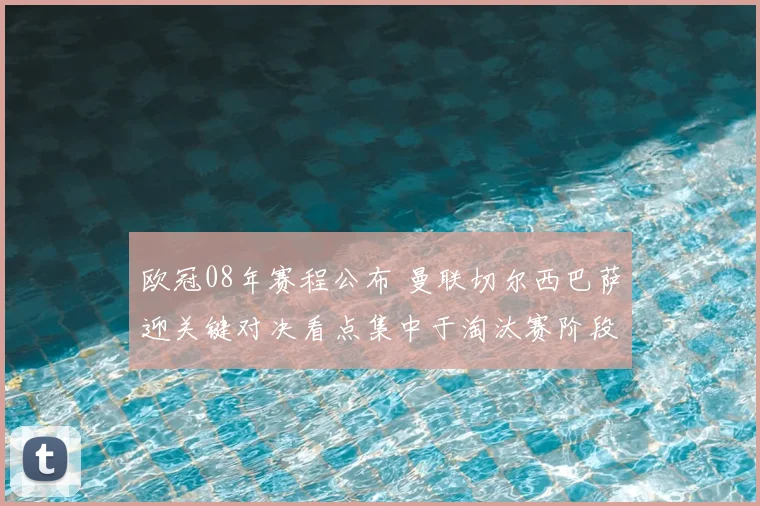 欧冠08年赛程公布 曼联切尔西巴萨迎关键对决看点集中于淘汰赛阶段