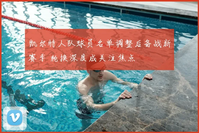 凯尔特人队球员名单调整后备战新赛季 轮换深度成关注焦点