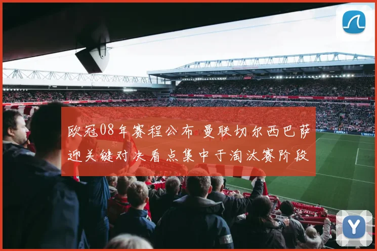 欧冠08年赛程公布 曼联切尔西巴萨迎关键对决看点集中于淘汰赛阶段