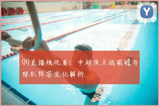 QQ直播线观看：中超焦点战前瞻与球队阵容变化解析