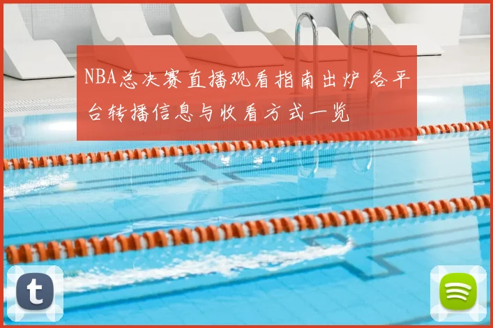 NBA总决赛直播观看指南出炉 各平台转播信息与收看方式一览