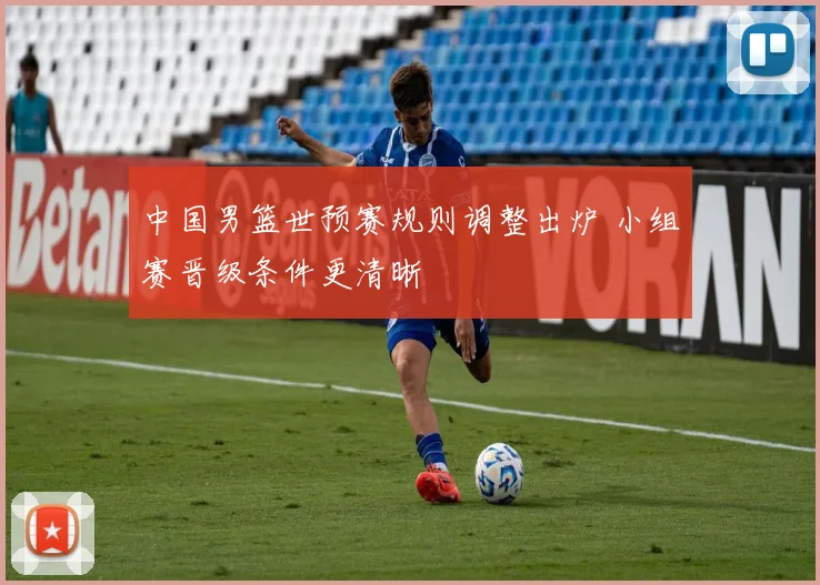 中国男篮世预赛规则调整出炉 小组赛晋级条件更清晰