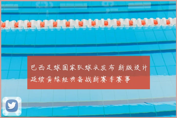 巴西足球国家队球衣发布 新版设计延续黄绿经典备战新赛季赛事
