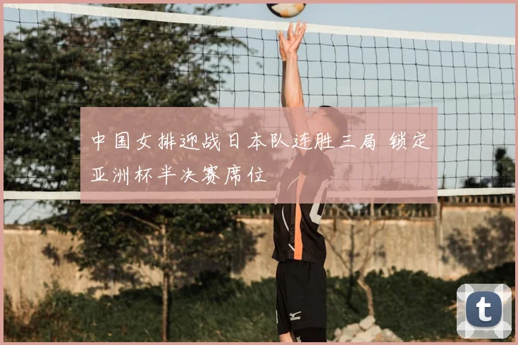 中国女排迎战日本队连胜三局 锁定亚洲杯半决赛席位
