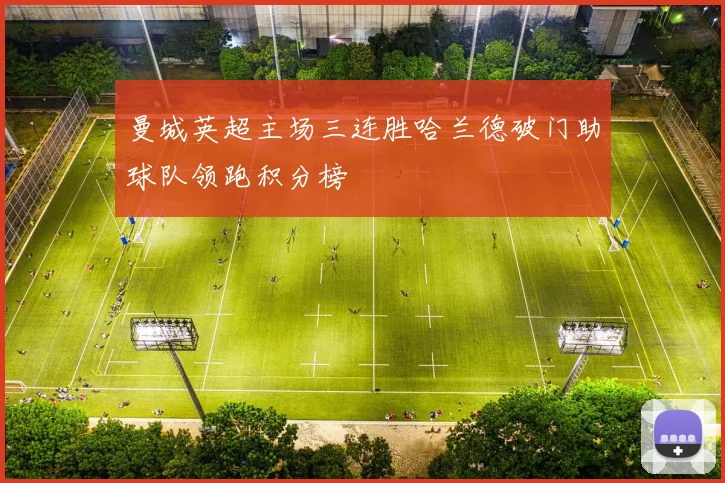 曼城英超主场三连胜哈兰德破门助球队领跑积分榜