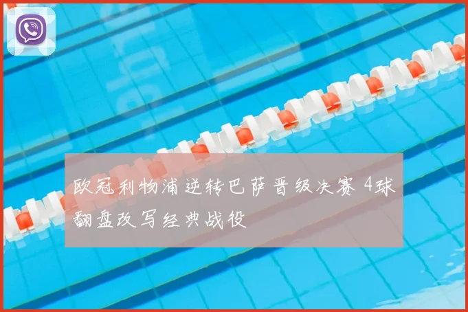 欧冠利物浦逆转巴萨晋级决赛 4球翻盘改写经典战役