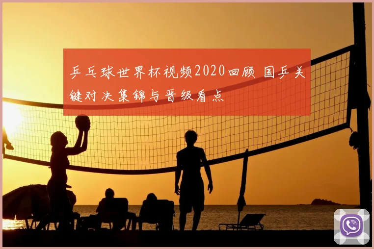 乒乓球世界杯视频2020回顾 国乒关键对决集锦与晋级看点