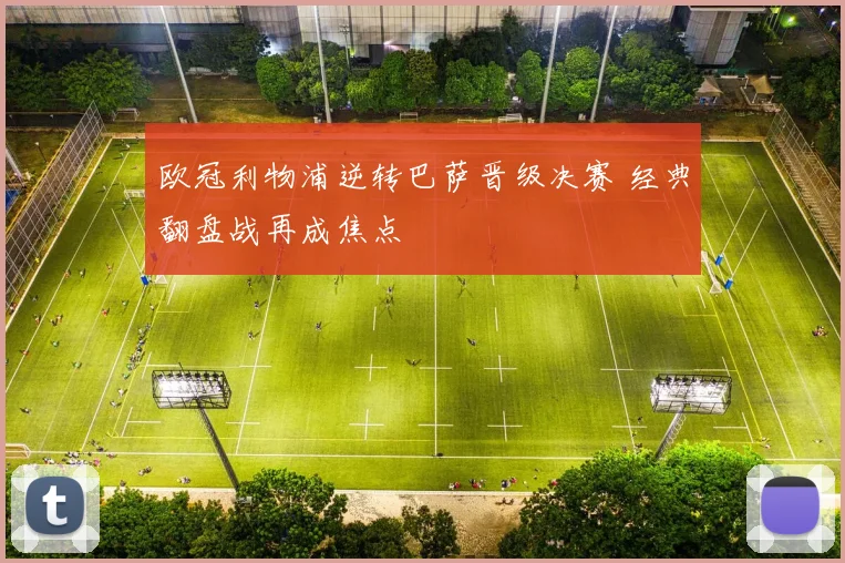 欧冠利物浦逆转巴萨晋级决赛 经典翻盘战再成焦点