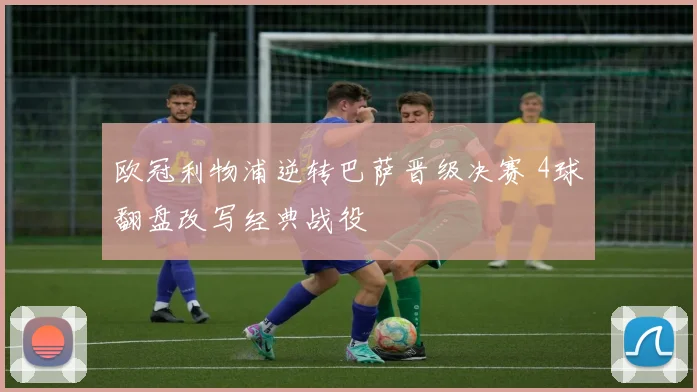 欧冠利物浦逆转巴萨晋级决赛 4球翻盘改写经典战役