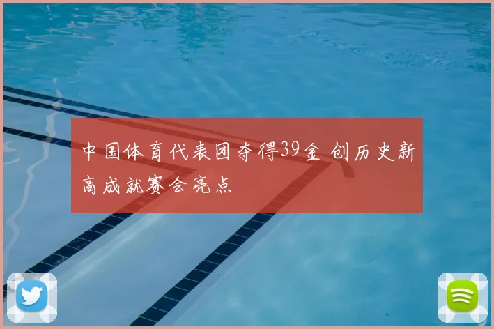 中国体育代表团夺得39金 创历史新高成就赛会亮点