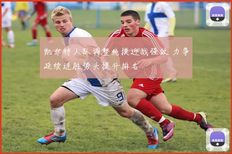 凯尔特人队调整轮换迎战强敌 力争延续连胜势头提升排名